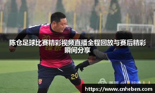 陈仓足球比赛精彩视频直播全程回放与赛后精彩瞬间分享