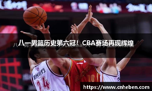 八一男篮历史第六冠！CBA赛场再现辉煌