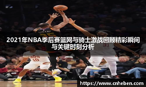 2021年NBA季后赛篮网与骑士激战回顾精彩瞬间与关键时刻分析