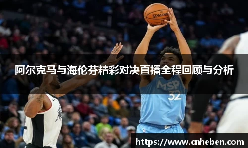 阿尔克马与海伦芬精彩对决直播全程回顾与分析